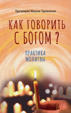 Как говорить с Богом? Практика молитвы. Наум (Байбородин), архимандрит