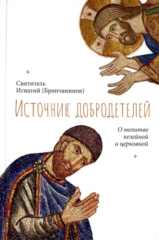 Источник добродетелей. О молитве келейной и церковной. Игнатий (Брянчанинов), святитель