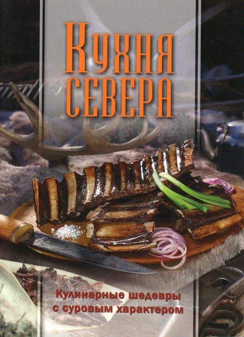 Кухня Севера. Кулинарные шедевры с суровым характером. Сост. Игнатьева Н.Э.
