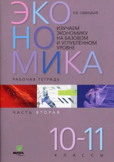 Изучаем экономику на базовом и углубленном уровне: рабочая тетрадь для 10-11 кл. В 2 ч. Ч. 2. Савицкая Е.В.