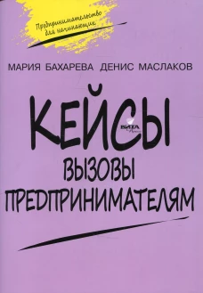 Кейсы. Вызовы предпринимателям: к учебному курсу " Предпринимательство для начинающих" для учащихся 10-11 кл. 2-е изд. Маслаков Д. А., Бахарева М.А.