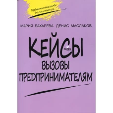 Кейсы. Вызовы предпринимателям: к учебному курсу " Предпринимательство для начинающих" для учащихся 10-11 кл. 2-е изд. Маслаков Д. А., Бахарева М.А.