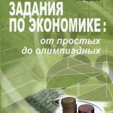 Задания по экономике: от простых до олимпиадных. 10-11 кл. Пособие для учащихся общеоб.организаций и студентов колледжей и ВУЗов. 10-е изд. Акимов Д.В., Дичева О.В., Щукина Л.Б.