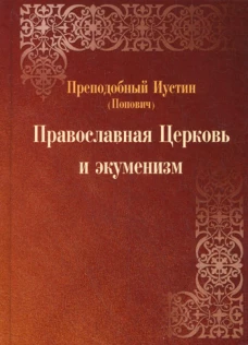 Православная Церковь и экуменизм. 2-е изд., испр. и перераб. Иустин Челийский (Попович), преподобный