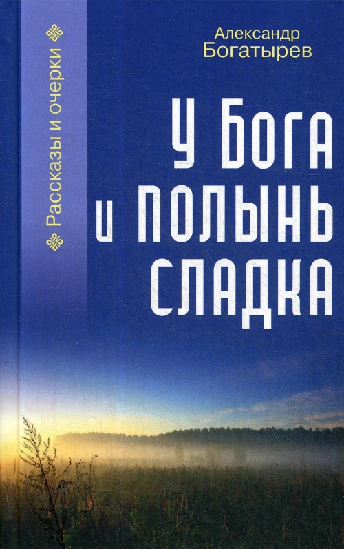 У Бога и полынь сладка: рассказы и очерки. Богатырев А.В.
