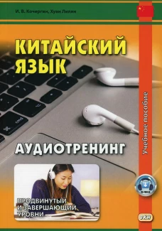 Китайский язык. Аудиотренинг. Продвинутый и завершающий уровень (аудиоматериалы на сайте). Кочергин И.В., Хуан Лилян