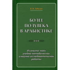 Более полувека в арабистике. Из опыта моей учебно-методической и научно-исследовательской работы. Лебедев В.В.