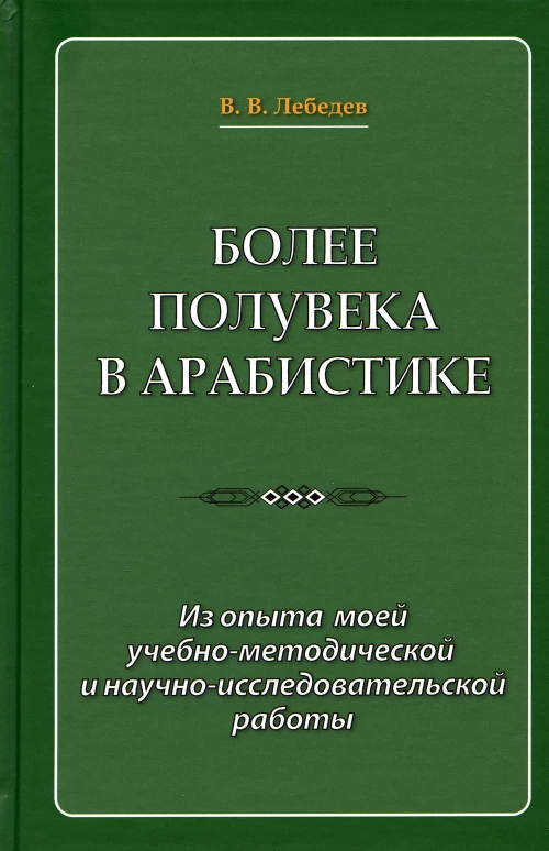 Более полувека в арабистике. Из опыта моей учебно-методической и научно-исследовательской работы. Лебедев В.В.