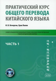 Практический курс общего перевода китайского языка: Универсальный мультимедийный профессионально ориентированный учебно-методический комплекс. Ч. 1. Кочергин И.В., Хуан Лилян