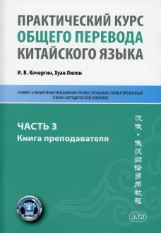 Практический курс общего перевода китайского языка: Универсальный мультимедийный профессионально ориентированный учебно-методический комплекс. Ч. 3. Кочергин И.В., Хуан Лилян