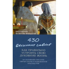 430 отеческих советов как правильно устроить свою духовную жизнь. На основании писаний святых отцов и подвижников благочестия. Валентин (Мордасов), протоиерей