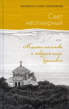 Свет неотмирный, или Молоко молитвы и твердая пища безмолвия. Симон (Безкровный), иеромона