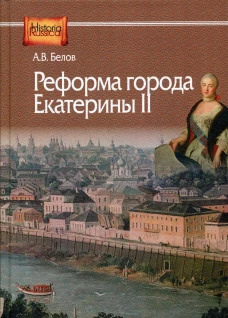 Реформа города Екатерины II: (по материалам губерний Центральной России). Белов А.В.
