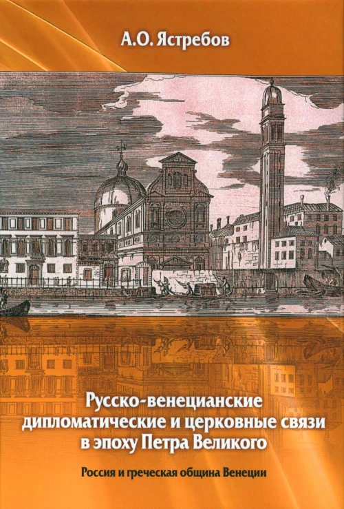 Русско-венецианские дипломатические и церковные связи в эпоху Петра Великого. Россия и греческая община Венеции. 2-е изд. Алексий (Ястребов), протоиерей