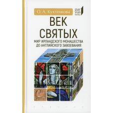 Век святых. Мир ирландского монашества до английского завоевания. Кухтенкова О.А.