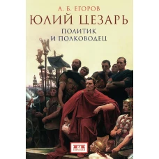 Юлий Цезарь: политик и полководец. Егоров А.Б.