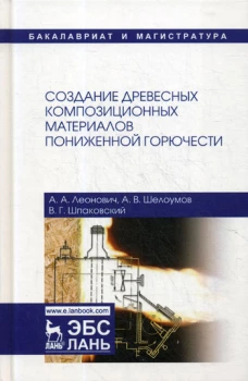 Создание древесных композиционных материалов пониженной горючести: монография. 2-е изд., испр. Леонович А.А., Шпаковский В.Г., Шелоумов А.В.