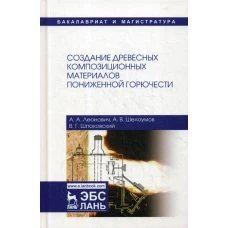 Создание древесных композиционных материалов пониженной горючести: монография. 2-е изд., испр. Леонович А.А., Шпаковский В.Г., Шелоумов А.В.