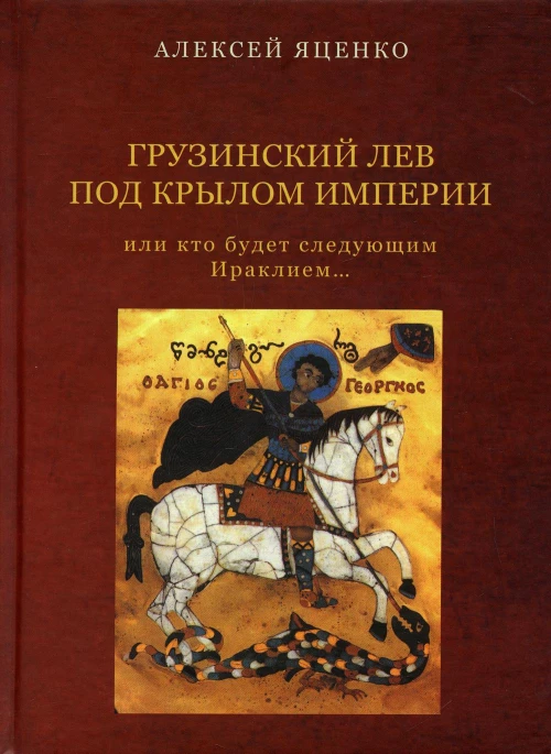 Грузинский Лев под крылом империи или кто будет следующим Ираклием&hellip;Исторический очерк. Яценко А.Ф.