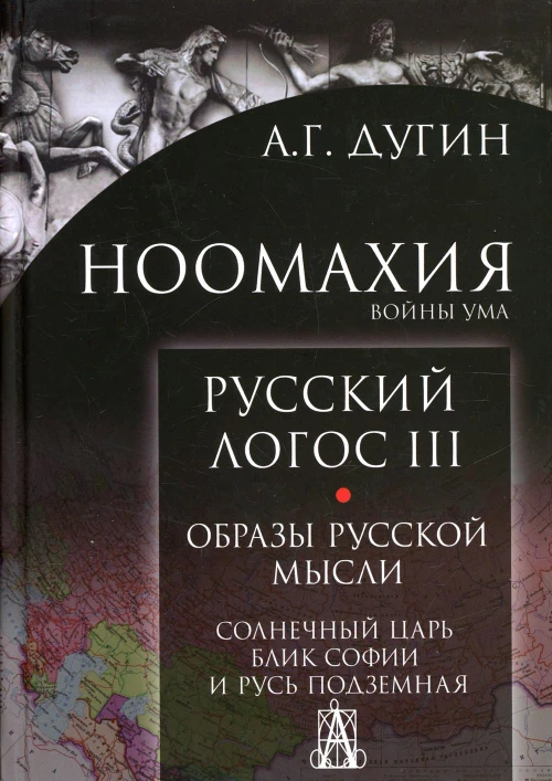 Ноомахия: войны ума. Русский Логос 3. Образы русской мысли. Солнечный царь, блик Софии и Русь Подземная. Дугин А.Г.