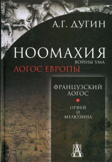 Ноомахия: войны ума. Французский Логос. Орфей и Мелюзина. 2-е изд. Дугин А.Г.
