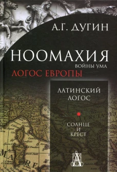 Ноомахия: войны ума. Логос Европы: Латинский Логос. Солнце и Крест. 2-е изд. Дугин А.Г.