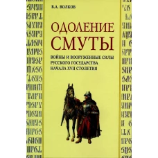 Одоление смуты. Войны и вооруженные силы Русского государства начала XVII столетия. Волков В.А.