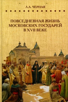 Повседневная жизнь московских государей в  XVII веке. Черная Л.А.