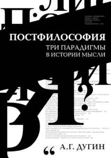Постфилософия. Три парадигмы в истории мысли. 2-е изд. Дугин А.Г.