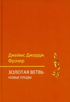 Золотая ветвь. Новые плоды (исследование магии и религии). Фрэзер Дж.Дж.