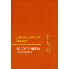 Золотая ветвь. Новые плоды (исследование магии и религии). Фрэзер Дж.Дж.