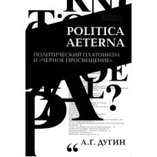 Politica Aeterna. Политический платонизм и "Черное Просвещение". 2-е изд. Дугин А.Г.