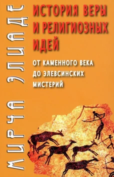 История веры и религиозных идей: от каменного века до элевсинских мистерий. Элиаде М.
