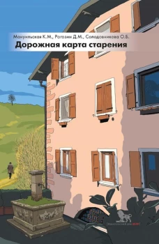 Дорожная карта старения или Как не стать заложником своего дома после выхода на пенсию. Мануильская К.М., Рогозин Д.М., Солодовникова О.Б.