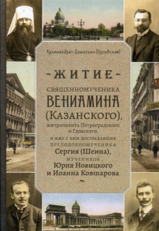 Житие священномученика Вениамина (Казанского) митрополита Петроградского и Гдовского, и иже с ним пострадавших преподобномученика Сергия (Шеина). Дамаскин (Орловский), архимандри