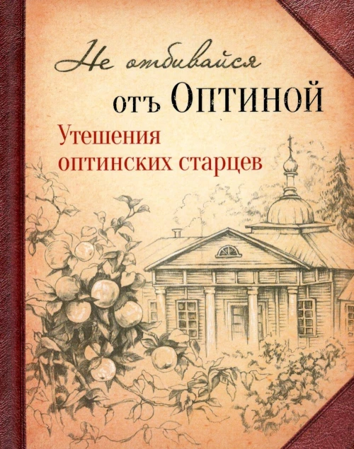 Не отбивайся отъ Оптиной. Утешения Оптинских старцев.