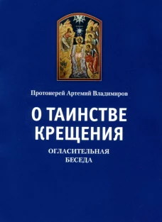 О таинстве крещения. Огласительная беседа. Артемий (Владимиров), протоиере