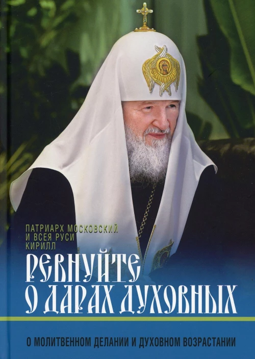Ревнуйте о дарах духовных. О молитвенном делании и духовном возрастании. Кирилл, патриарх Московский и всея Руси