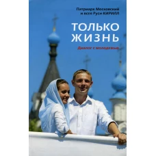 Только жизнь: Диалог с молодежью. Кирилл, патриарх Московский и всея Руси