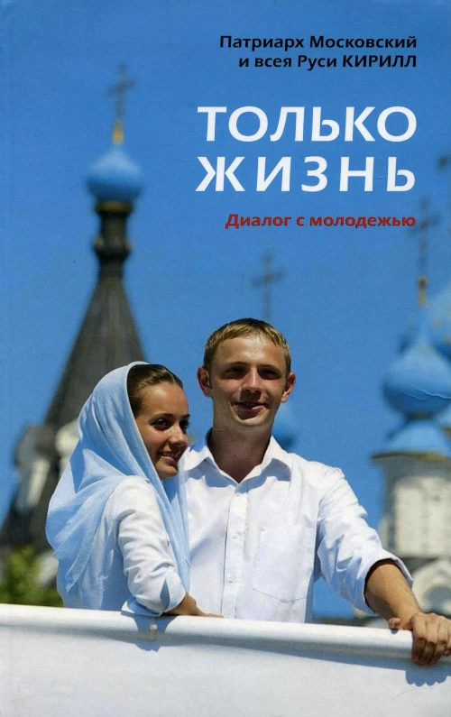 Только жизнь: Диалог с молодежью. Кирилл, патриарх Московский и всея Руси