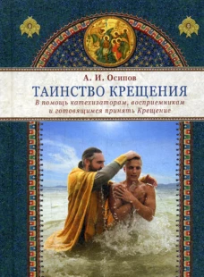 Таинство крещения. В помощь катехизаторам, восприемникам и готовящимся принять Крещение. Осипов А.И.