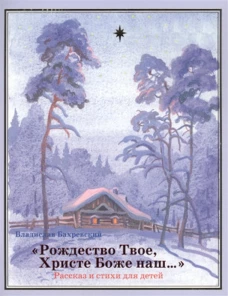Рождество Твое, Христе Боже наш: рассказ и стихи для детей. Бахревский В.А.