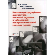 Рентгеноультразвуковая диагностика аномалий развития и заболеваний панкреатобилиарной системы у детей. Пыков М.И., Соколов Ю.Ю., Никулина И.С.