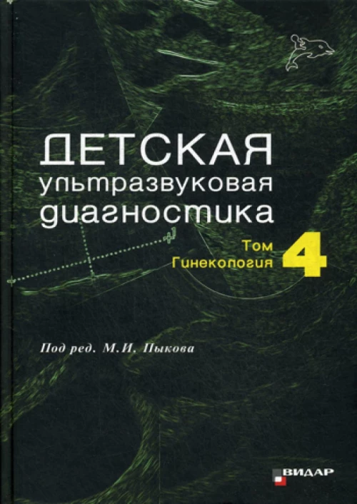 Детская ультразвуковая диагностика. Т. 4: Гинекология: Учебник. Под ред. Пыков М.И