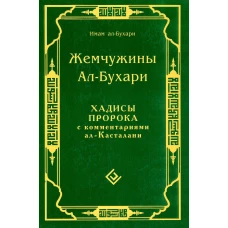 Жемчужины ал-Бухари. Хадисы Пророка с комментариями ал-Касталани. Ал-Бухари Мухмаммад ибн Исма\ил