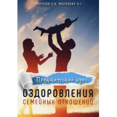 Практический курс оздоровления семейных отношений. Морозова Л.Г., Морозов С.В.