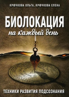 Биолокация на каждый день. Техники развития подсознания. Крючкова О.Е., Крючкова Е.А.