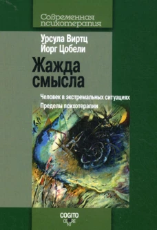 Жажда смысла: Человек в экстремальных ситуациях. Пределы психотерапии. Виртц У., Цобели Й.