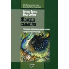 Жажда смысла: Человек в экстремальных ситуациях. Пределы психотерапии. Виртц У., Цобели Й.