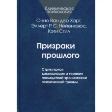Призраки прошлого: Структурная диссоциация и терапия последствий хронической психической травмы. Ван дер Харт О., Нейенхэюс Э.Р.С., Стил К